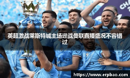 英超激战莱斯特城主场迎战曼联直播盛况不容错过